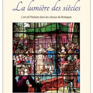 La lumière des siècles - L'art et l'histoire dans les vitraux de bretagne
